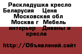 Раскладушка кресло Беларусия  › Цена ­ 2 000 - Московская обл., Москва г. Мебель, интерьер » Диваны и кресла   